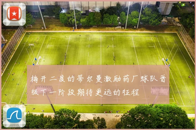 梅开二度的蒂尔曼激励药厂球队晋级下一阶段期待更远的征程
